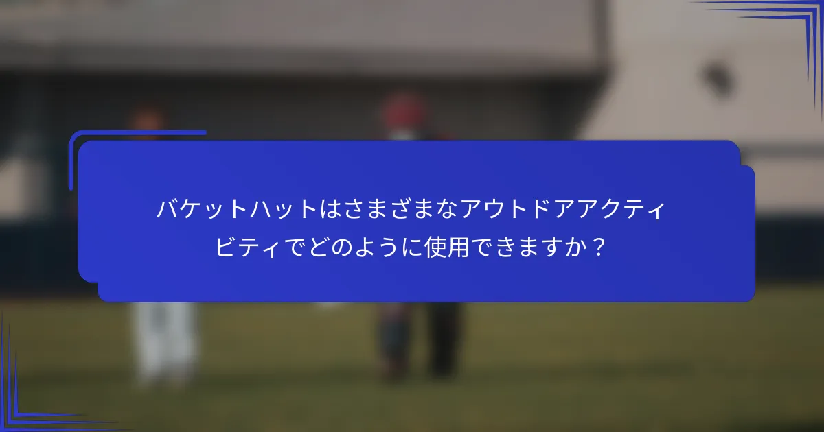 バケットハットはさまざまなアウトドアアクティビティでどのように使用できますか？