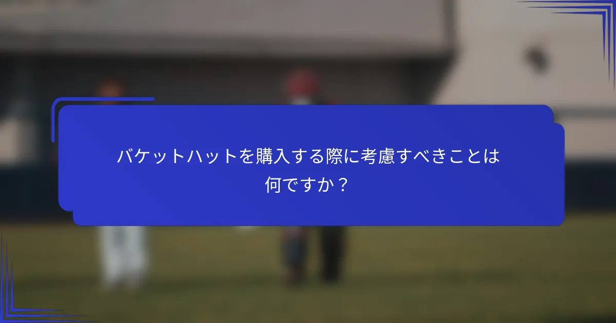 バケットハットを購入する際に考慮すべきことは何ですか？
