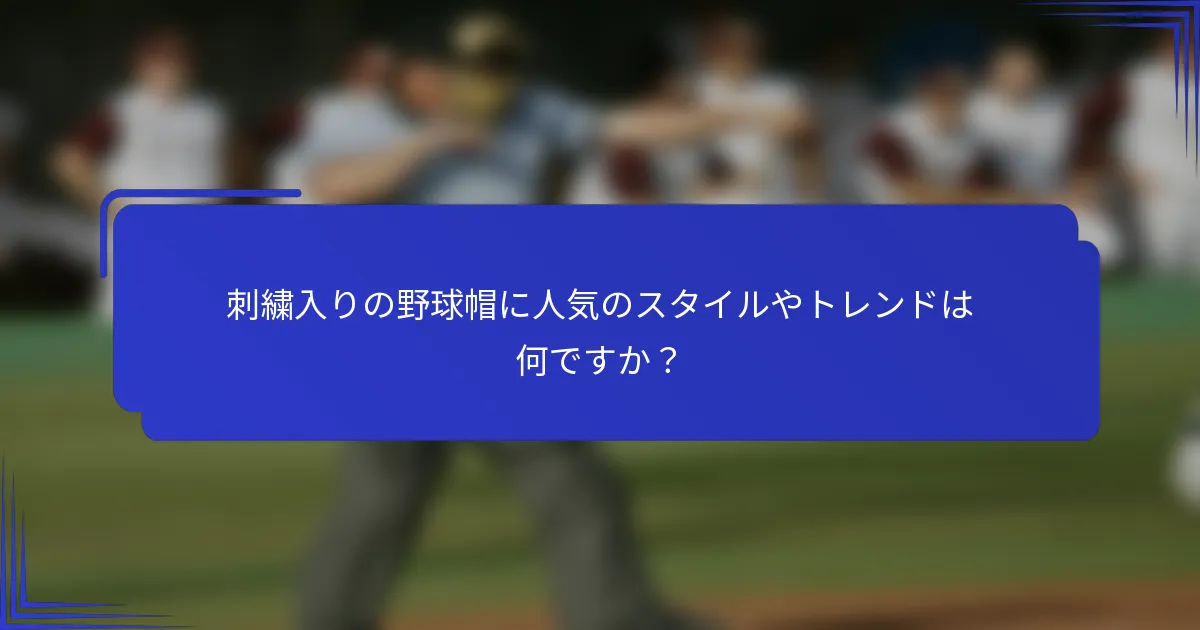 刺繍入りの野球帽に人気のスタイルやトレンドは何ですか?