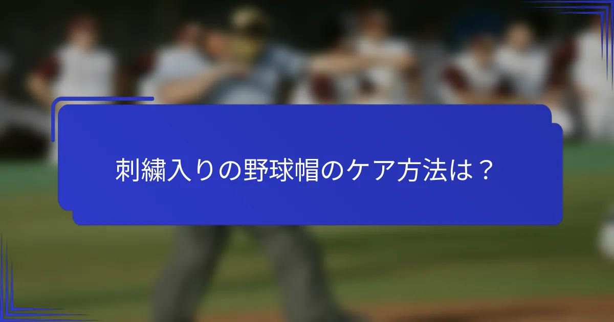刺繍入りの野球帽のケア方法は?