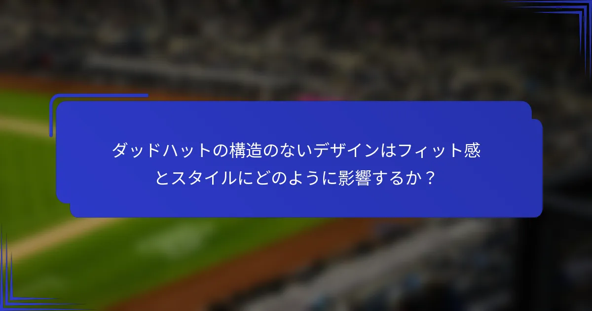 ダッドハットの構造のないデザインはフィット感とスタイルにどのように影響するか？