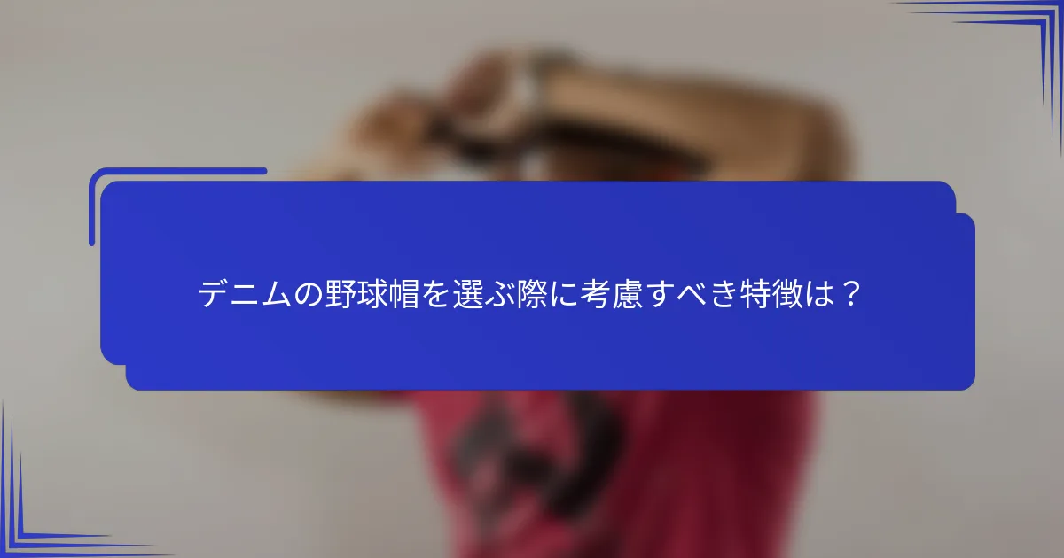 デニムの野球帽を選ぶ際に考慮すべき特徴は？