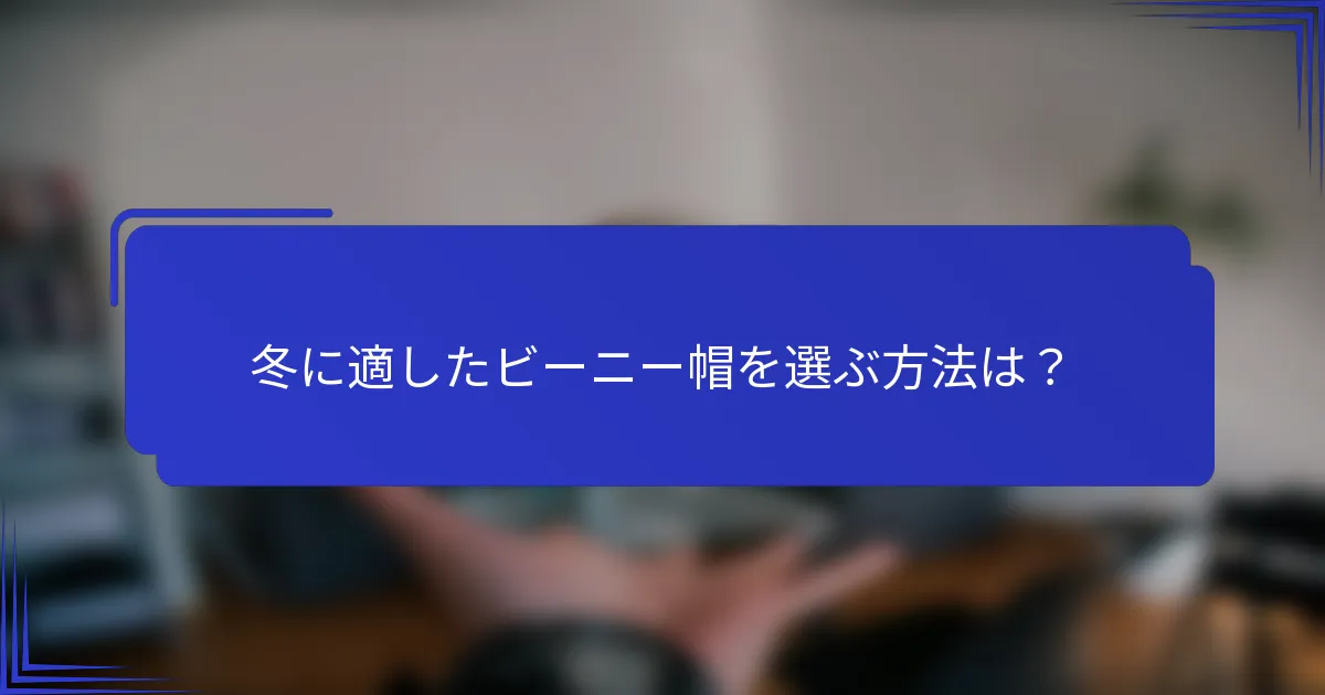 冬に適したビーニー帽を選ぶ方法は？