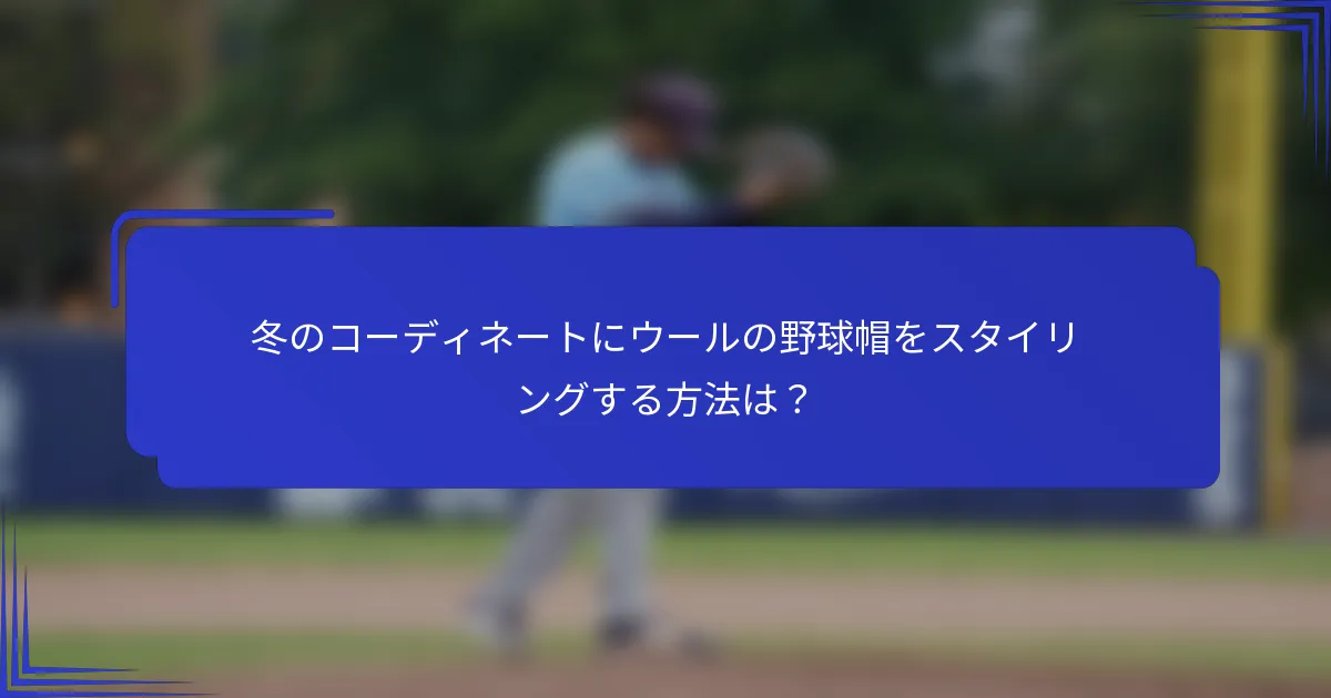冬のコーディネートにウールの野球帽をスタイリングする方法は？