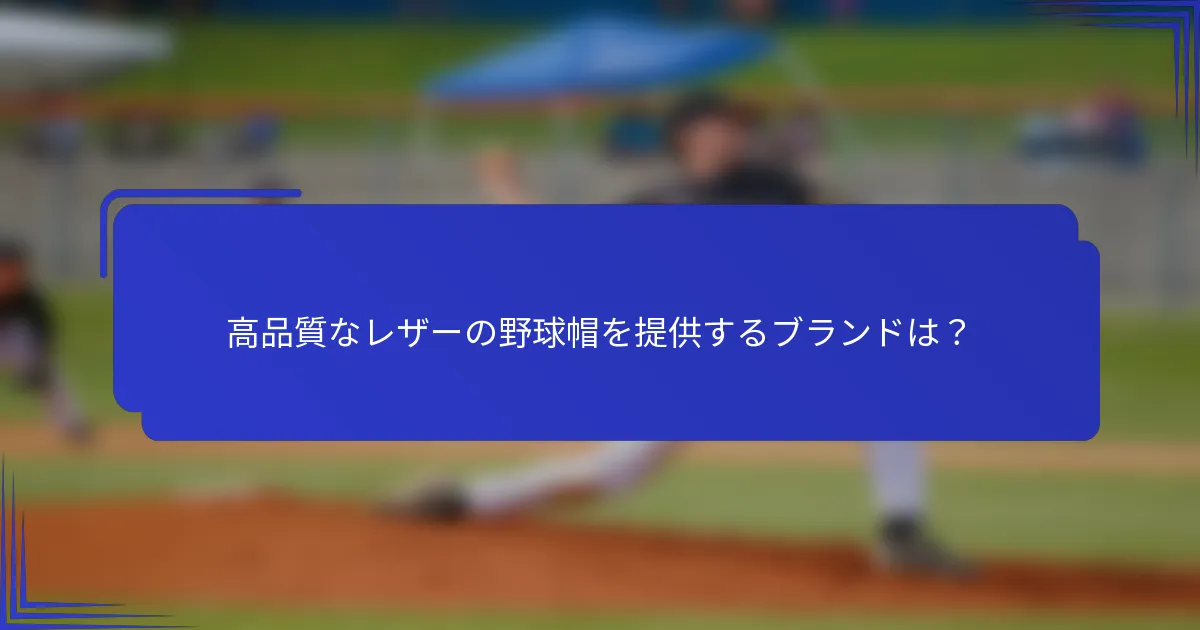 高品質なレザーの野球帽を提供するブランドは?