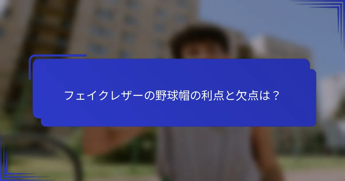 フェイクレザーの野球帽の利点と欠点は？