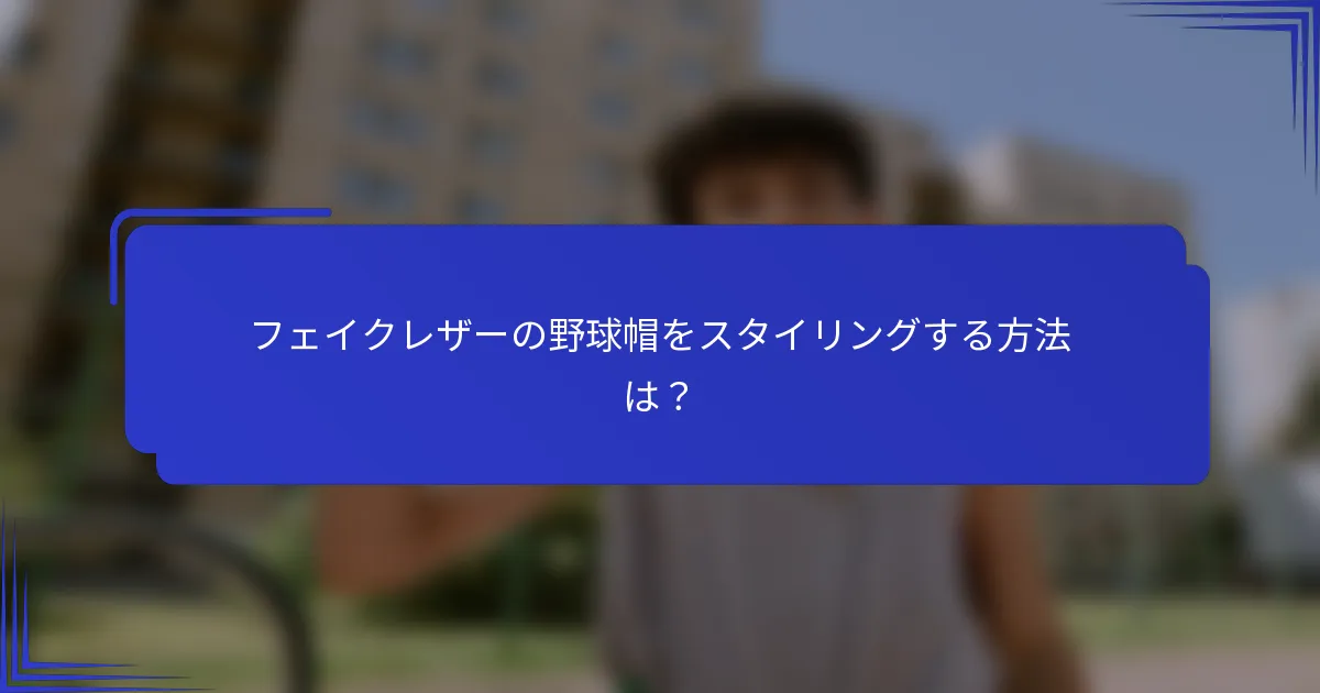 フェイクレザーの野球帽をスタイリングする方法は？