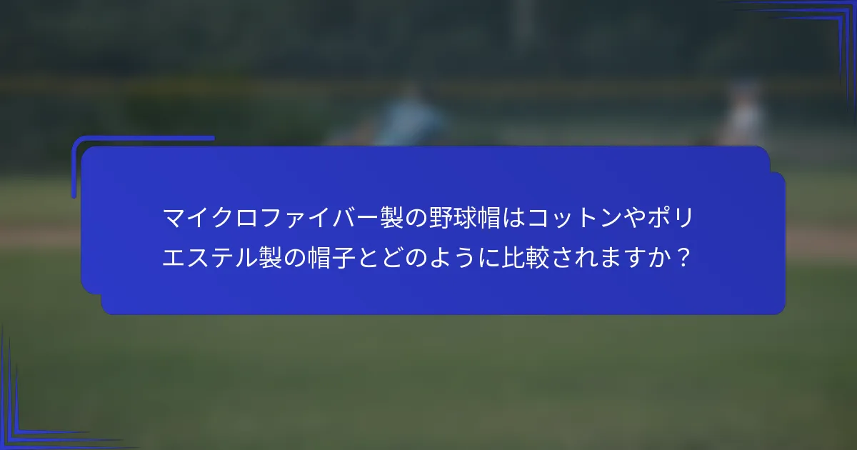 マイクロファイバー製の野球帽はコットンやポリエステル製の帽子とどのように比較されますか?