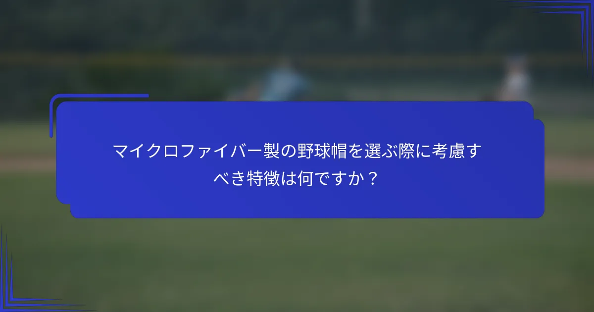 マイクロファイバー製の野球帽を選ぶ際に考慮すべき特徴は何ですか?