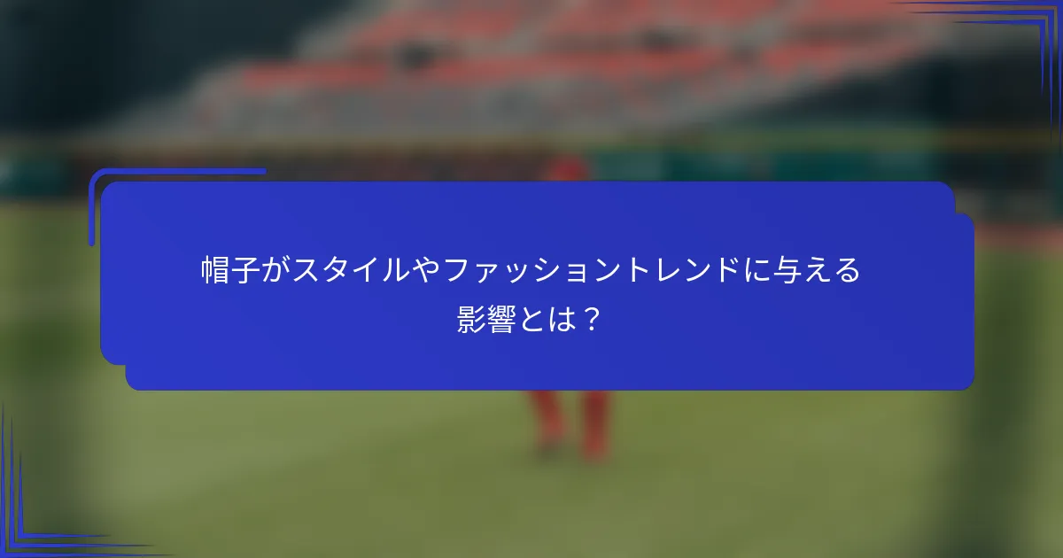 帽子がスタイルやファッショントレンドに与える影響とは？