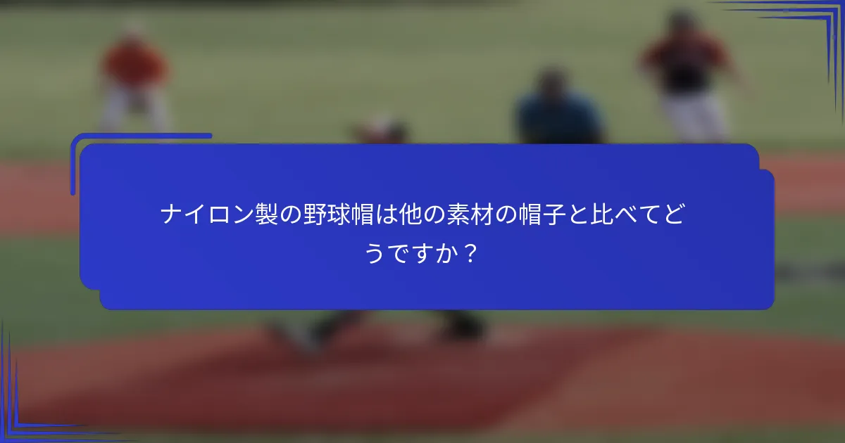ナイロン製の野球帽は他の素材の帽子と比べてどうですか？