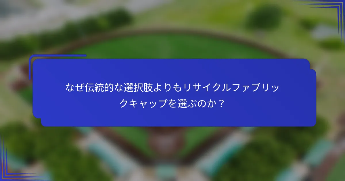 なぜ伝統的な選択肢よりもリサイクルファブリックキャップを選ぶのか?
