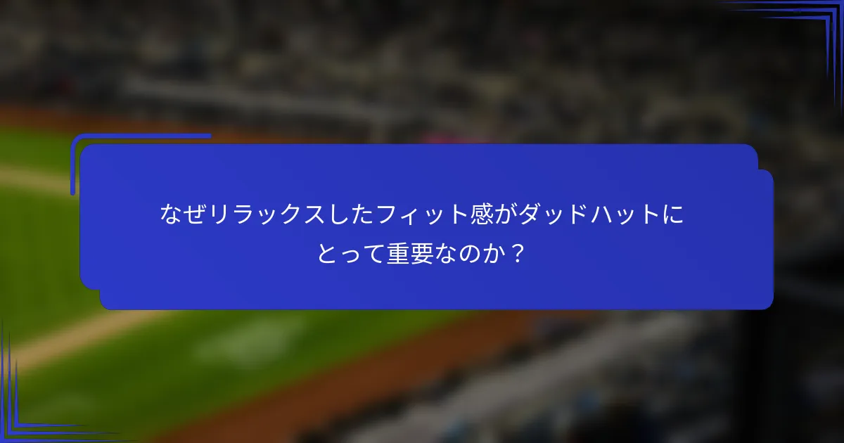 なぜリラックスしたフィット感がダッドハットにとって重要なのか？