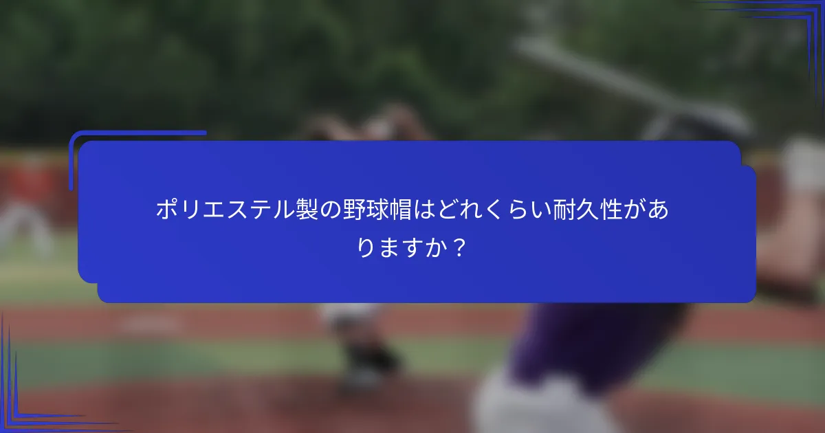 ポリエステル製の野球帽はどれくらい耐久性がありますか?