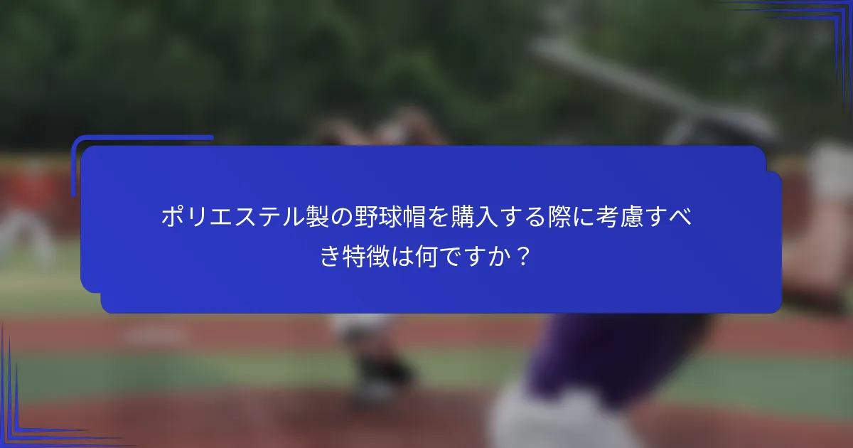 ポリエステル製の野球帽を購入する際に考慮すべき特徴は何ですか?