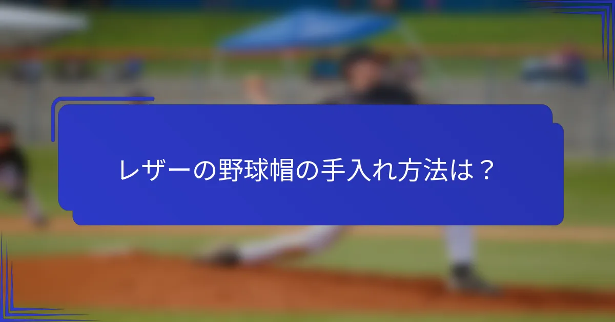 レザーの野球帽の手入れ方法は?