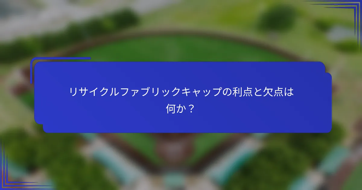 リサイクルファブリックキャップの利点と欠点は何か?