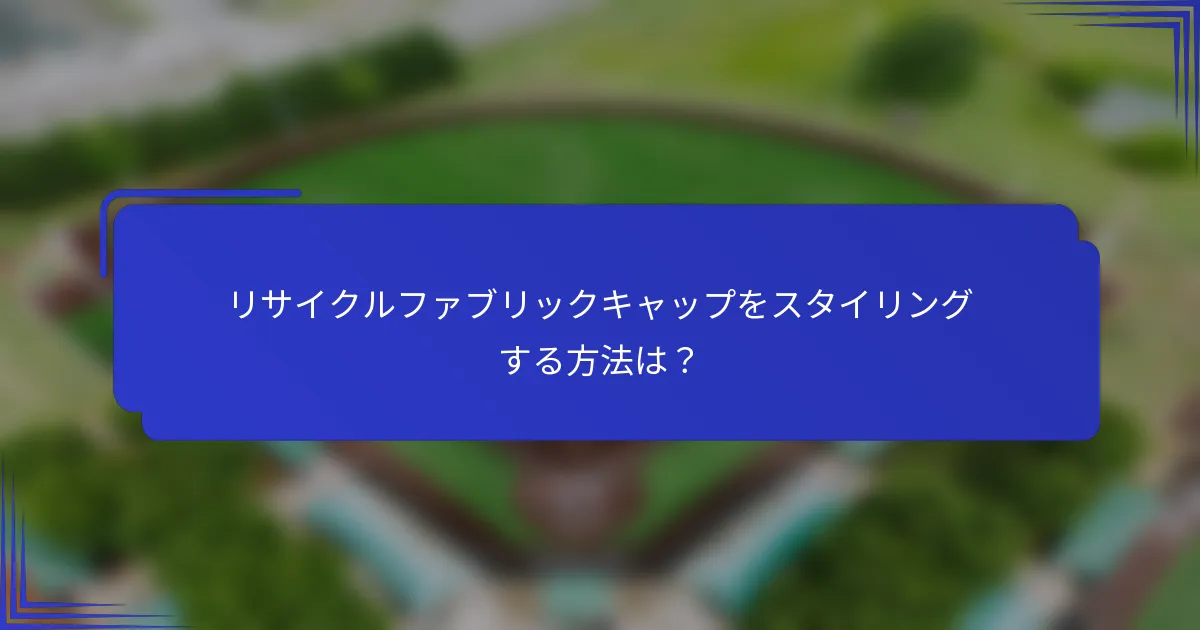 リサイクルファブリックキャップをスタイリングする方法は?