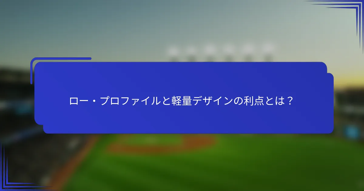 ロー・プロファイルと軽量デザインの利点とは？