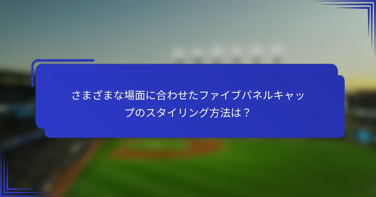 さまざまな場面に合わせたファイブパネルキャップのスタイリング方法は？
