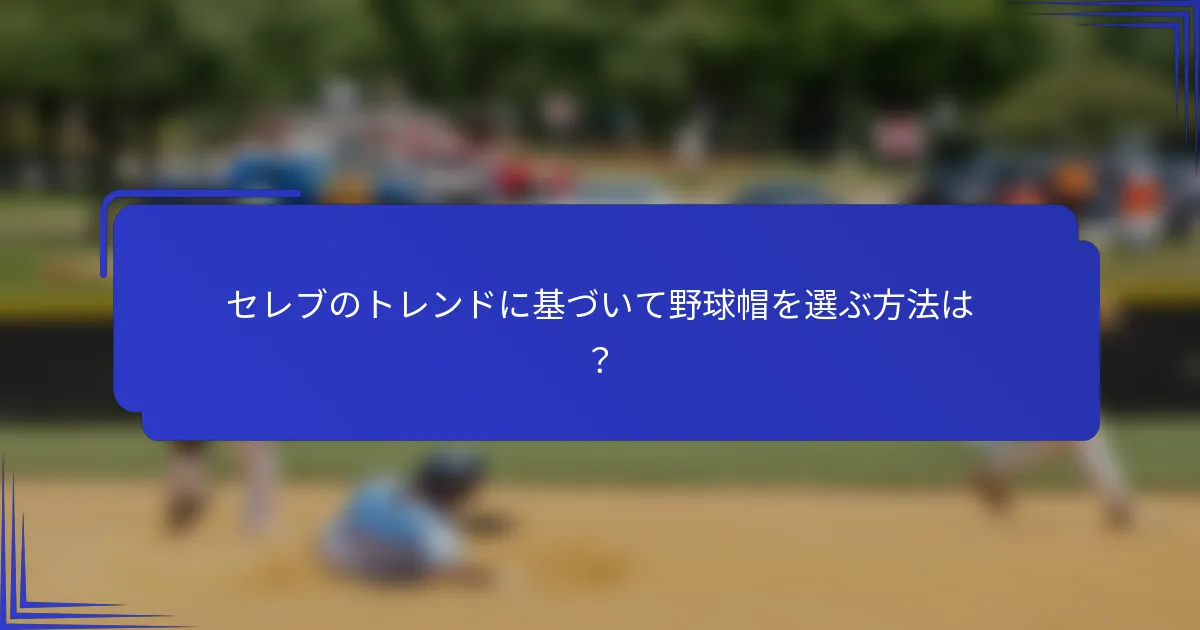 セレブのトレンドに基づいて野球帽を選ぶ方法は？