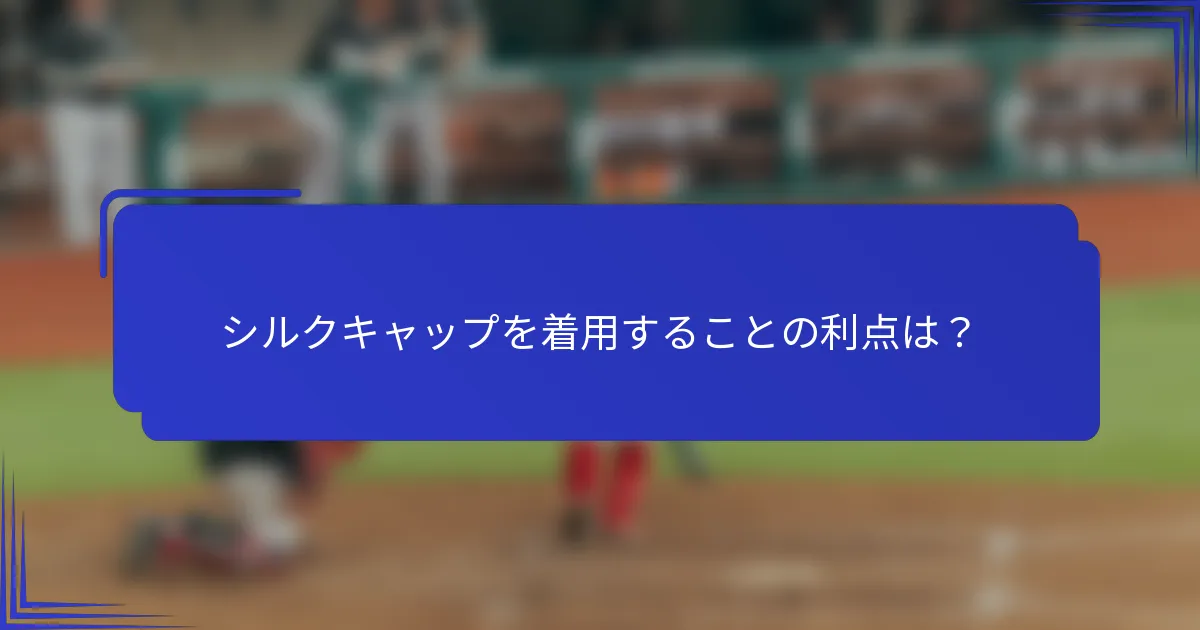 シルクキャップを着用することの利点は？