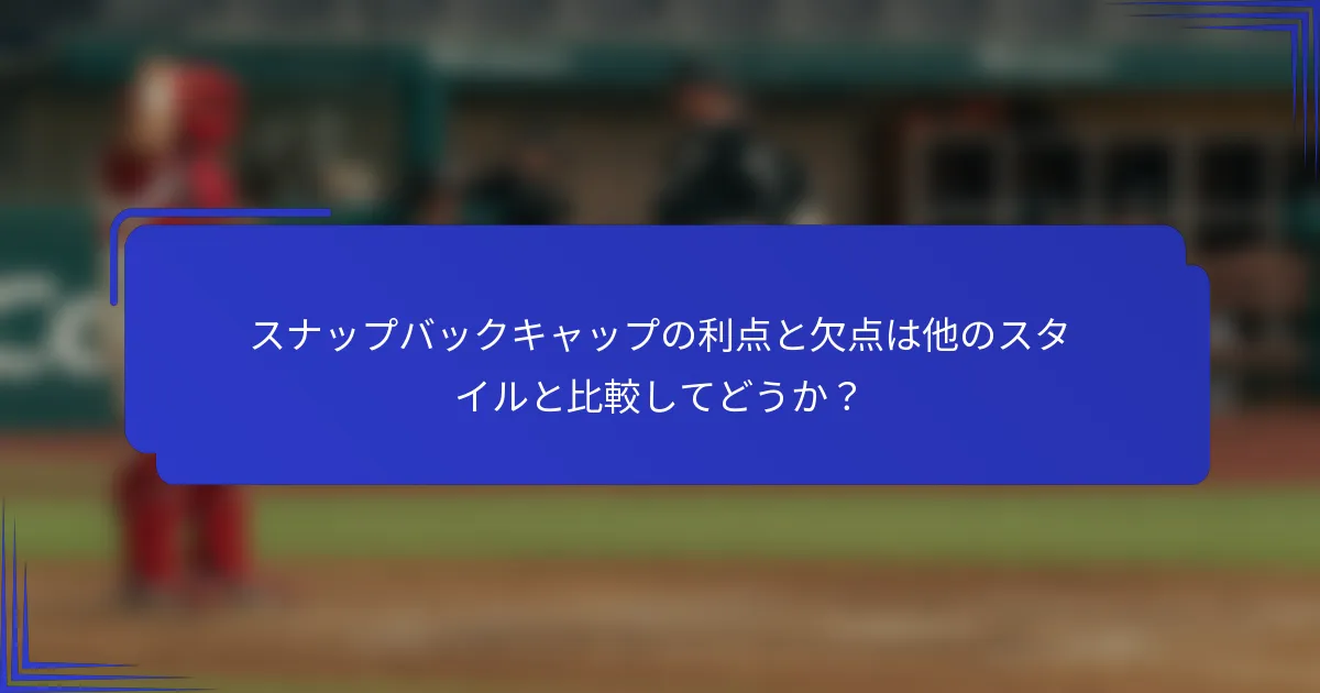 スナップバックキャップの利点と欠点は他のスタイルと比較してどうか？
