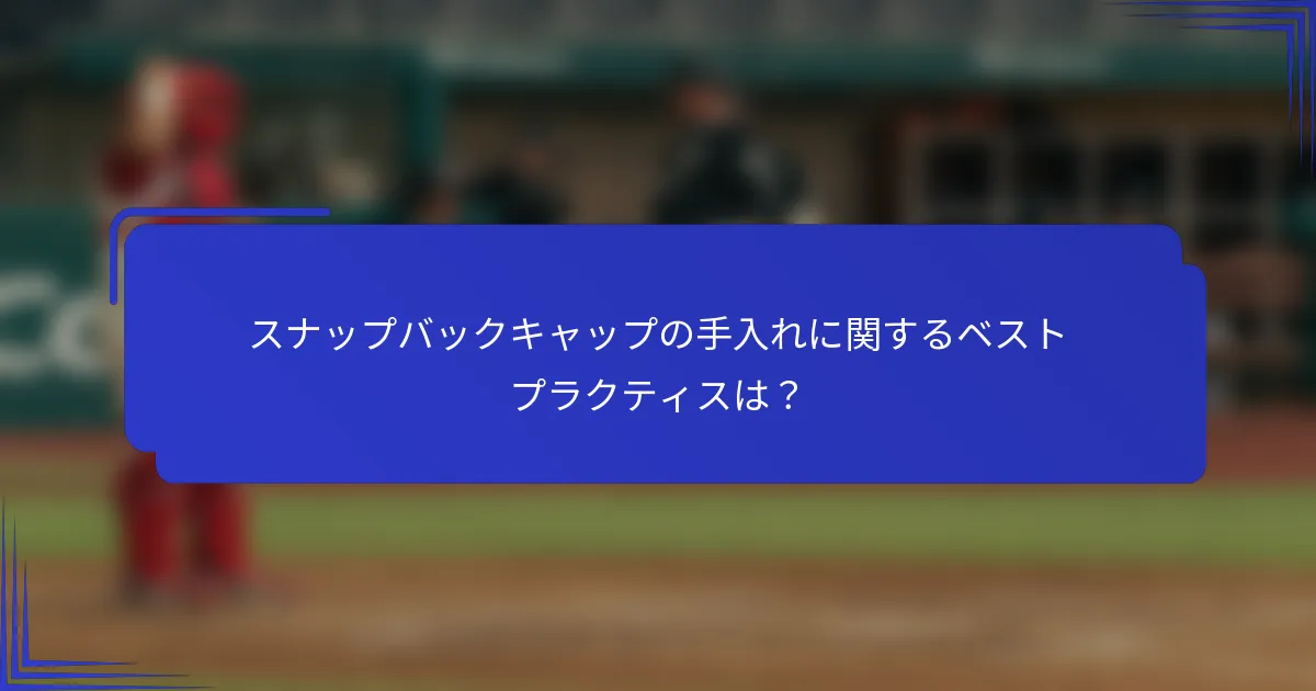 スナップバックキャップの手入れに関するベストプラクティスは？