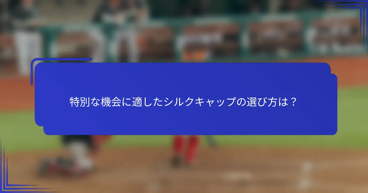 特別な機会に適したシルクキャップの選び方は？