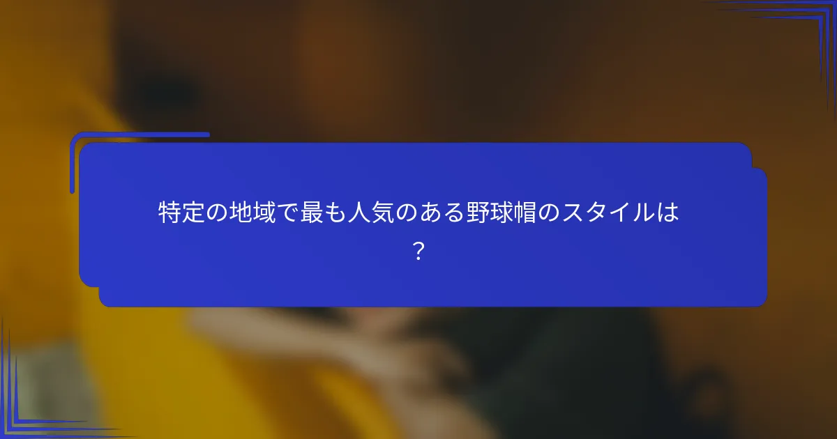 特定の地域で最も人気のある野球帽のスタイルは？