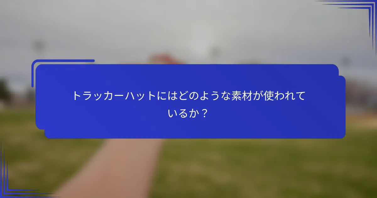 トラッカーハットにはどのような素材が使われているか？