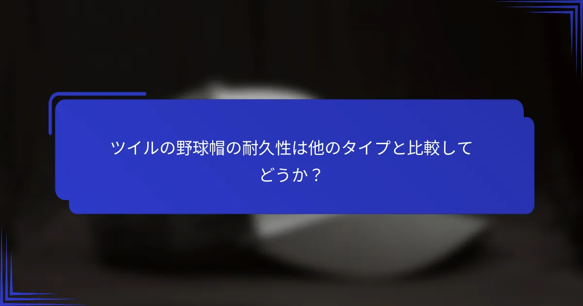 ツイルの野球帽の耐久性は他のタイプと比較してどうか？