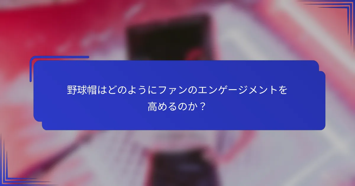 野球帽はどのようにファンのエンゲージメントを高めるのか？