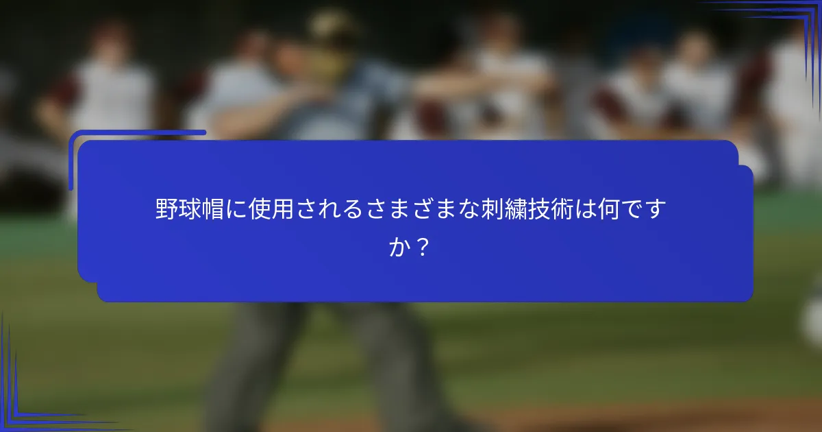 野球帽に使用されるさまざまな刺繍技術は何ですか?