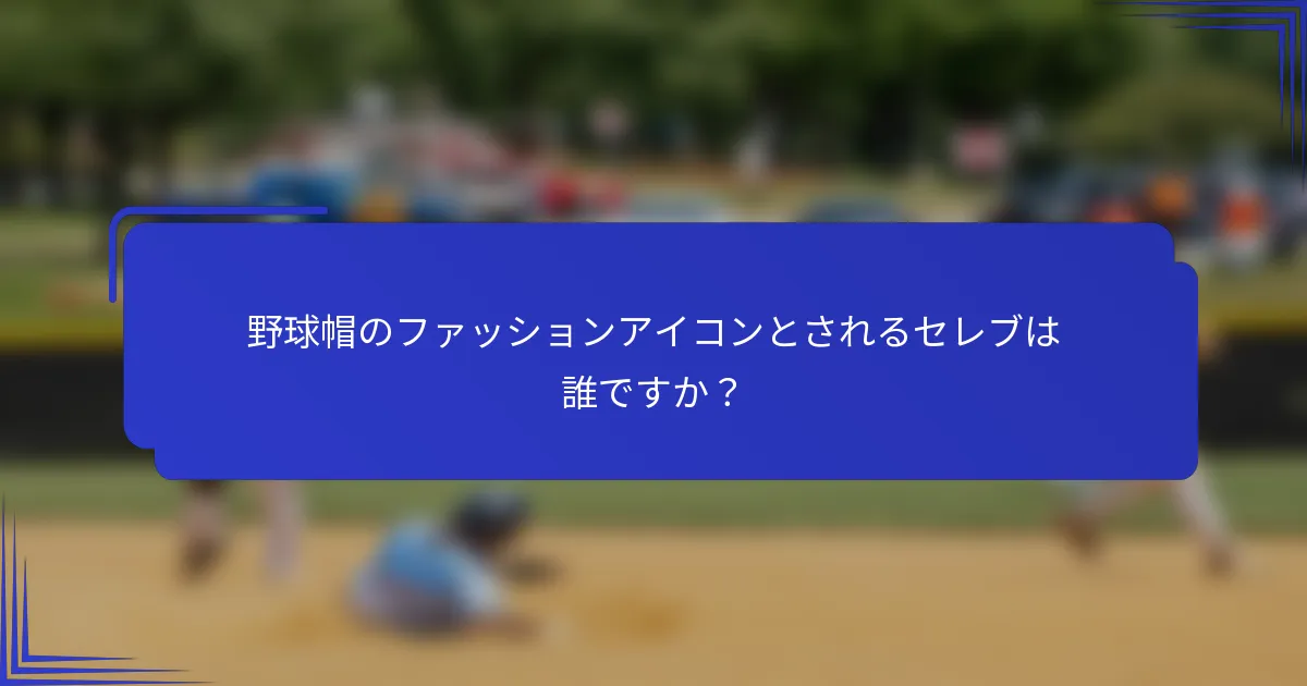 野球帽のファッションアイコンとされるセレブは誰ですか？