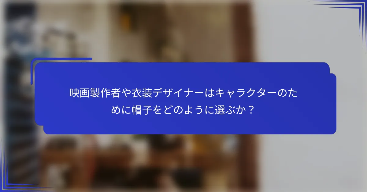 映画製作者や衣装デザイナーはキャラクターのために帽子をどのように選ぶか？