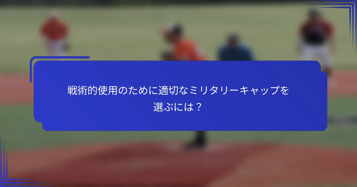 戦術的使用のために適切なミリタリーキャップを選ぶには?