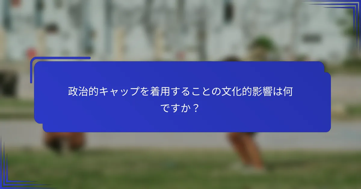 政治的キャップを着用することの文化的影響は何ですか？